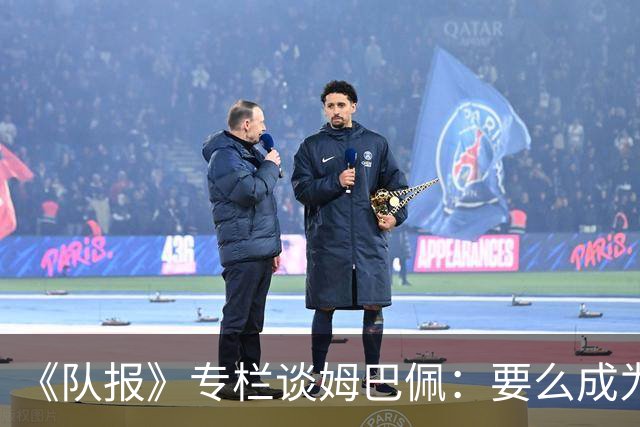 《队报》专栏谈姆巴佩：要么成为世界之王，要么被钉在耻辱柱上