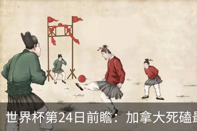 世界杯第24日前瞻：加拿大死磕最大苦主 姆巴佩冲击里程碑
