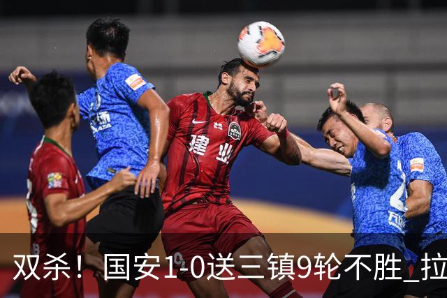 双杀！国安1-0送三镇9轮不胜 拉莫斯头槌制胜张稀哲疑似重伤伤退