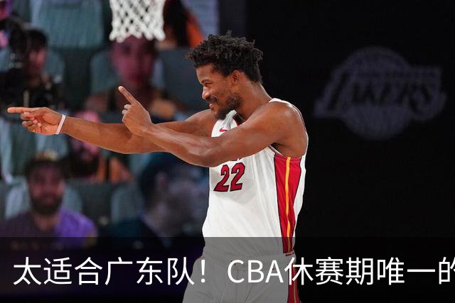 太适合广东队！CBA休赛期唯一的锋线大鱼，或被朱芳雨捡漏签下？