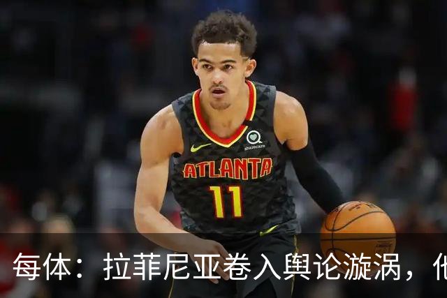每体：拉菲尼亚卷入舆论漩涡，他可能因绕过中介买房被起诉