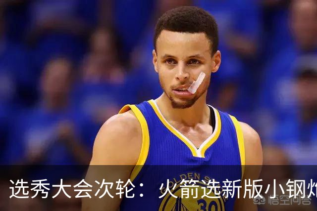 选秀大会次轮：火箭选新版小钢炮 勇士摘大龄侧翼